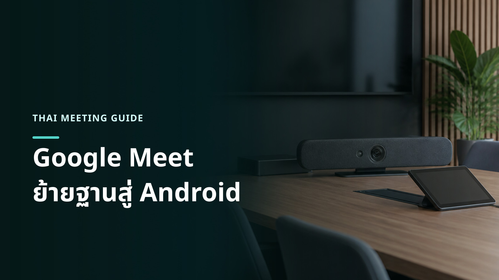วิดีโอบาร์และหน้าจอควบคุมในห้องประชุมที่สื่อถึงการเปลี่ยนแพลตฟอร์ม Google Meet hardware ไป Android